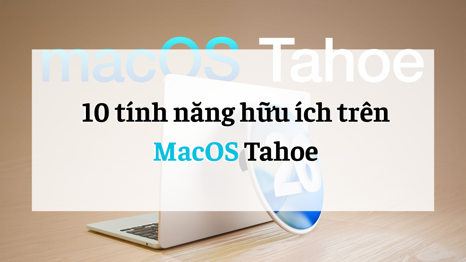 10 Tính Năng Hữu Ích Trên macOS Tahoe Giúp Mac Của Bạn Trở Nên Tốt Hơn Bao Giờ Hết