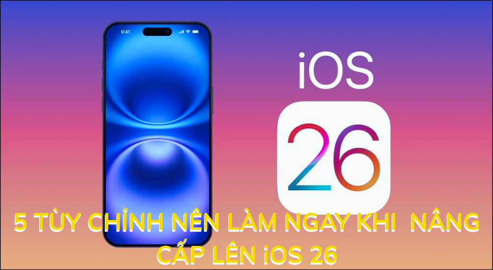 5 Tùy Chỉnh Nên Làm Ngay Khi Cập Nhật iOS 26 – Tính Năng Nổi Bật và Điểm Hạn Chế