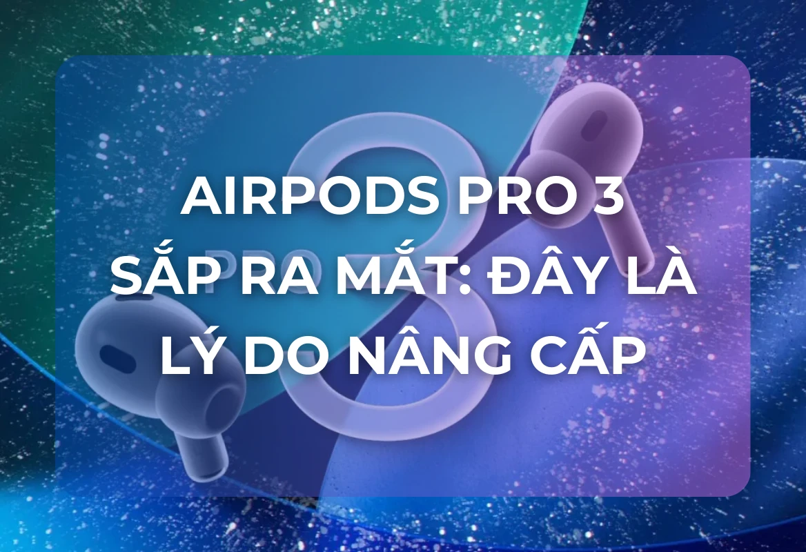 AirPods Pro 3 Sắp Ra Mắt: Đây Là Lý Do Một Chuyên Gia Sẽ Nâng Cấp Ngay Lập Tức