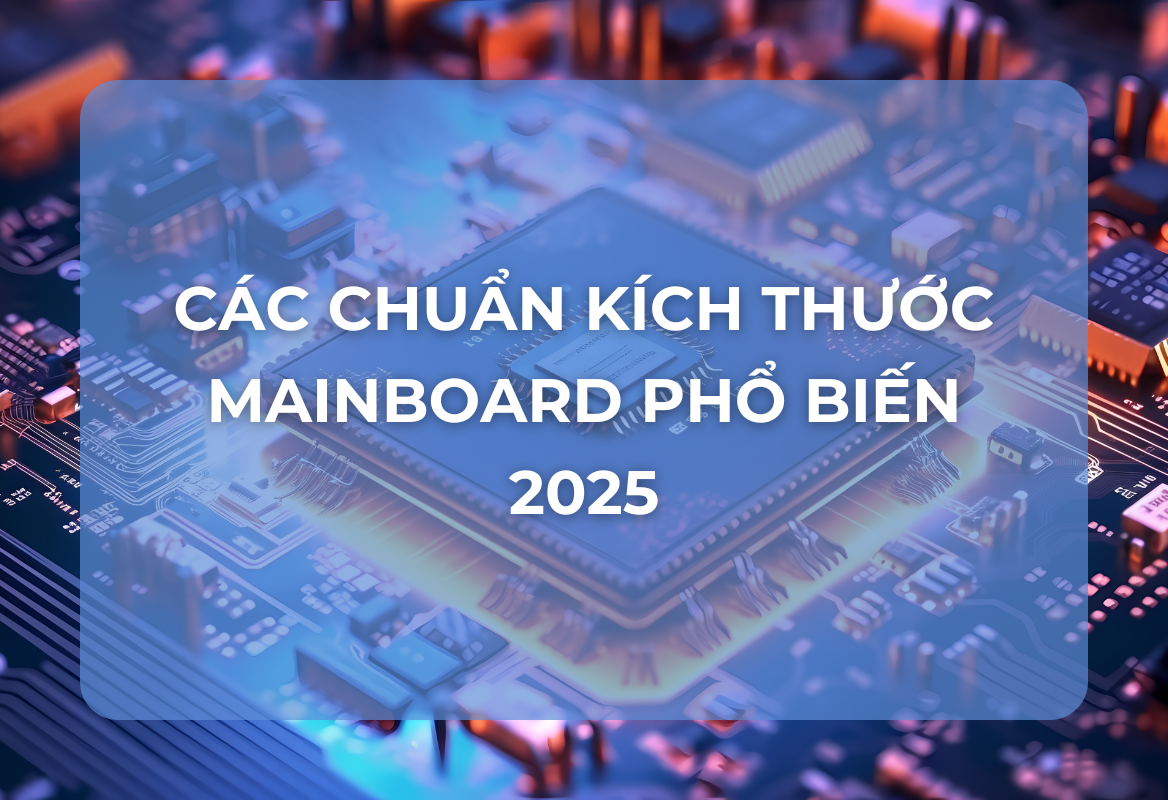 Các Chuẩn Kích Thước Mainboard Phổ Biến 2025: Hướng Dẫn Chọn Bo Mạch Chủ Phù Hợp