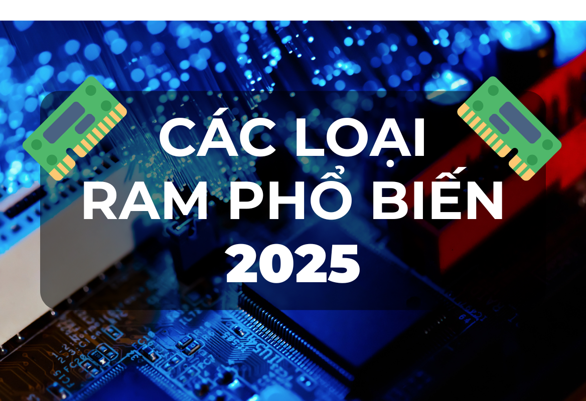 Các Loại RAM Phổ Biến Nhất Hiện Nay 2025: Hướng Dẫn Chọn Ram Phù Hợp