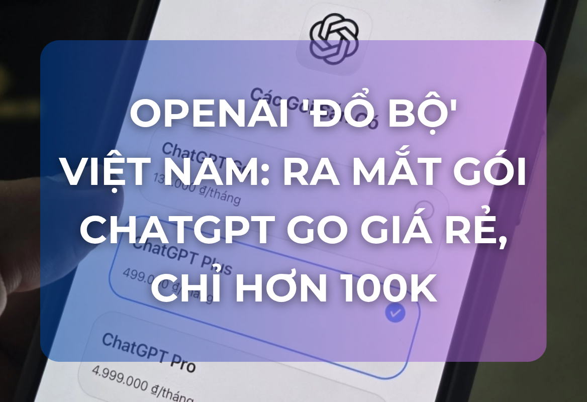 OpenAI 'Đổ Bộ' Việt Nam: Ra Mắt Gói ChatGPT Go Giá Rẻ, Chỉ Hơn 100.000 Đồng – Chiến Lược Thống Trị Thị Trường Châu Á