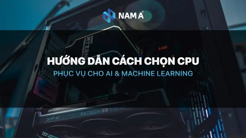 CPU cho AI & Machine Learning: Hướng dẫn chọn CPU để xử lý tác vụ AI nhanh, hiệu quả