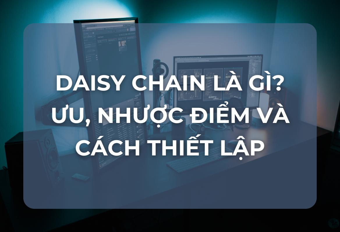 Daisy Chain Là Gì? Ưu Điểm, Nhược Điểm Và Cách Thiết Lập