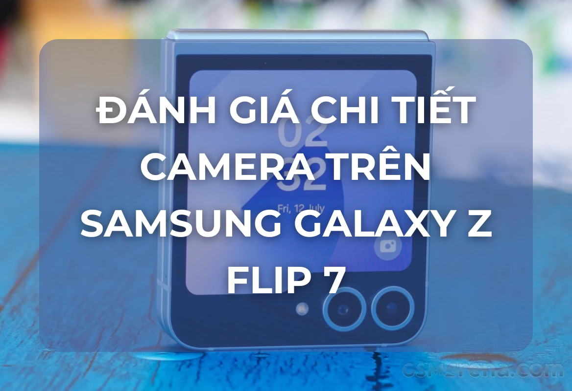 Đánh Giá Camera Samsung Galaxy Z Flip 7: Nâng Cấp Sắc Nét, Biến Thiết Bị Thành Công Cụ Sáng Tạo Nội Dung