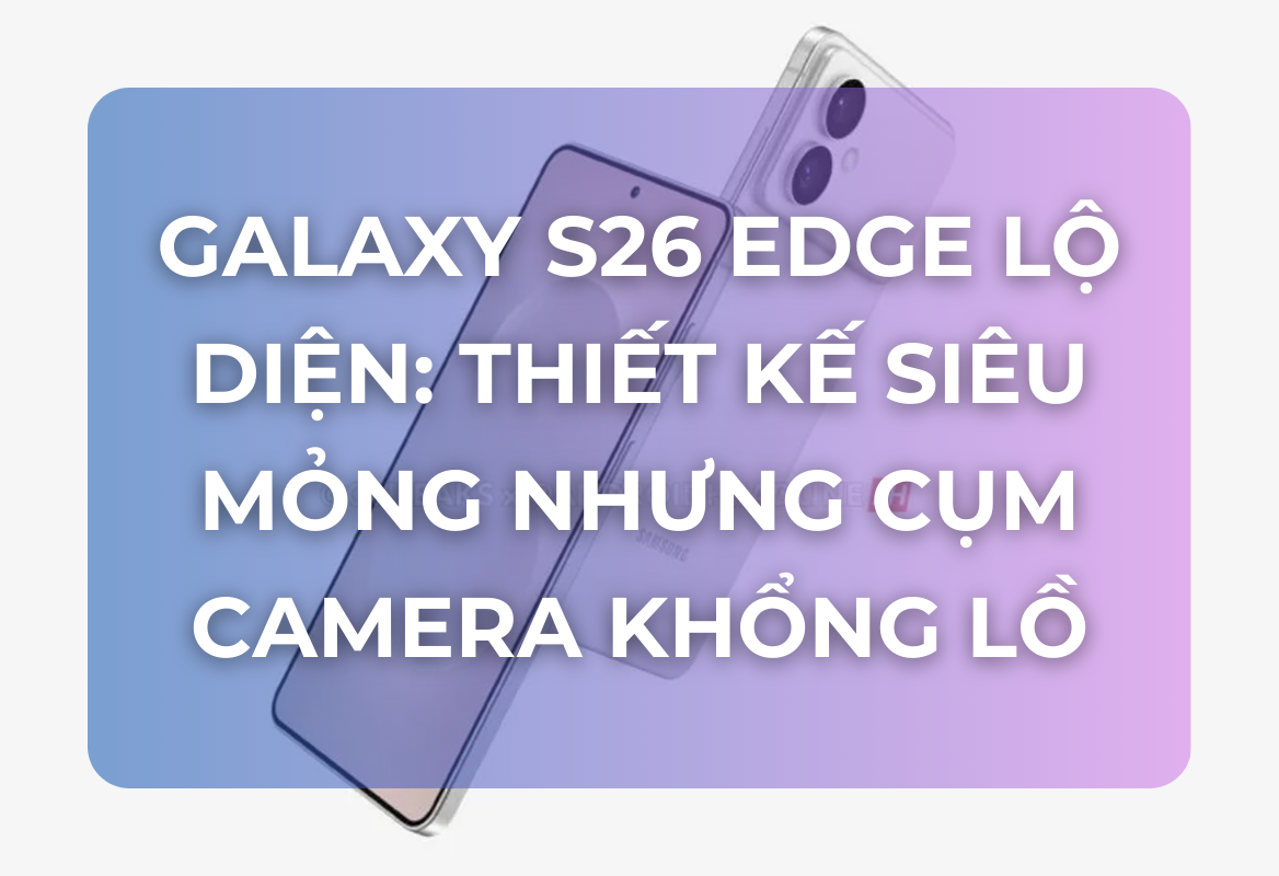 Galaxy S26 Edge Lộ Diện: Thiết Kế Siêu Mỏng Nhưng Cụm Camera Khổng Lồ, Liệu Có Phải Cú Đánh Lừa?
