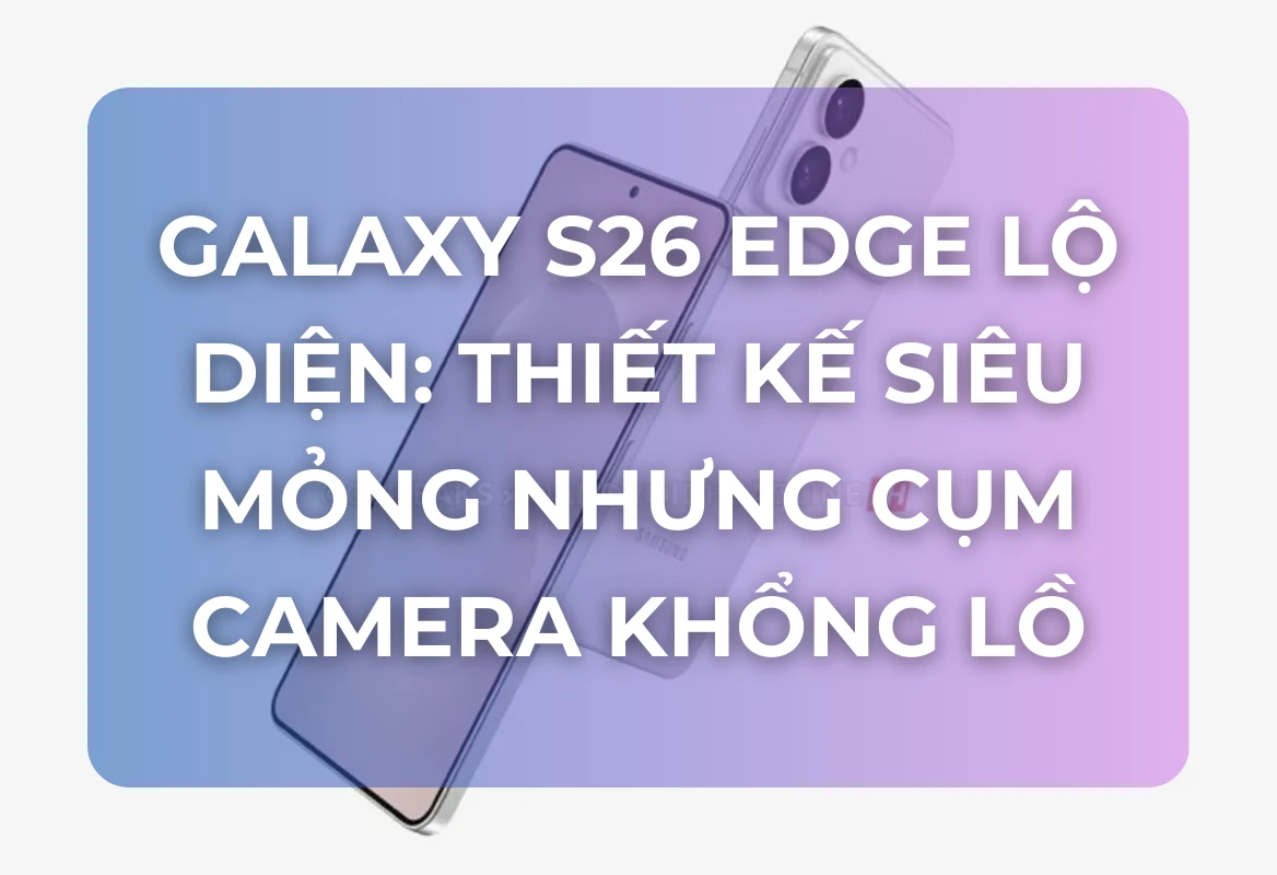 Galaxy S26 Edge Lộ Diện: Thiết Kế Siêu Mỏng Nhưng Cụm Camera Khổng Lồ, Liệu Có Phải Cú Đánh Lừa?