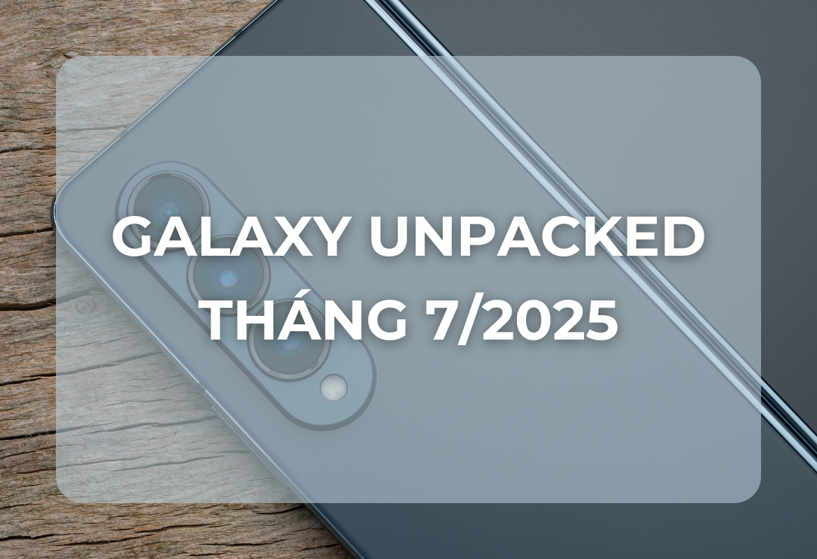 Galaxy Unpacked Tháng 7/2025: Samsung Sẵn Sàng Kiến Tạo Tương Lai Với Z Fold7, Z Flip7 & Hơn Thế Nữa