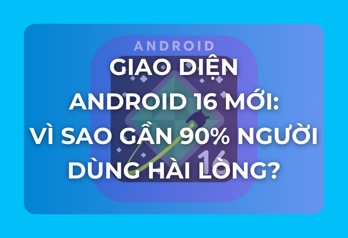 Giao Diện Android 16 Mới: Vì Sao Gần 90% Người Dùng Hài Lòng?