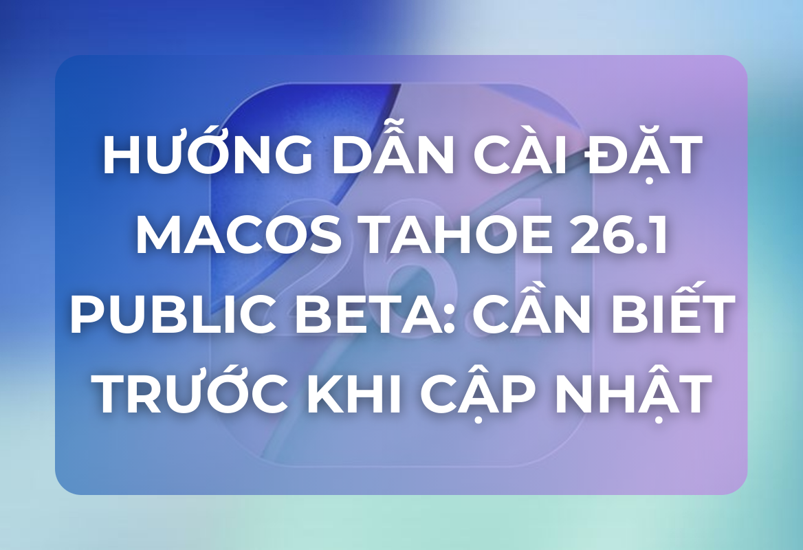 Hướng Dẫn Cài Đặt macOS Tahoe 26.1 Public Beta: Cần Biết Trước Khi Cập Nhật