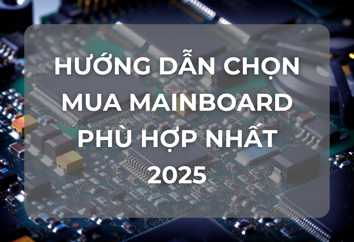 Hướng Dẫn Chọn Mua Mainboard Phù Hợp Nhất Với Máy Tính 2025