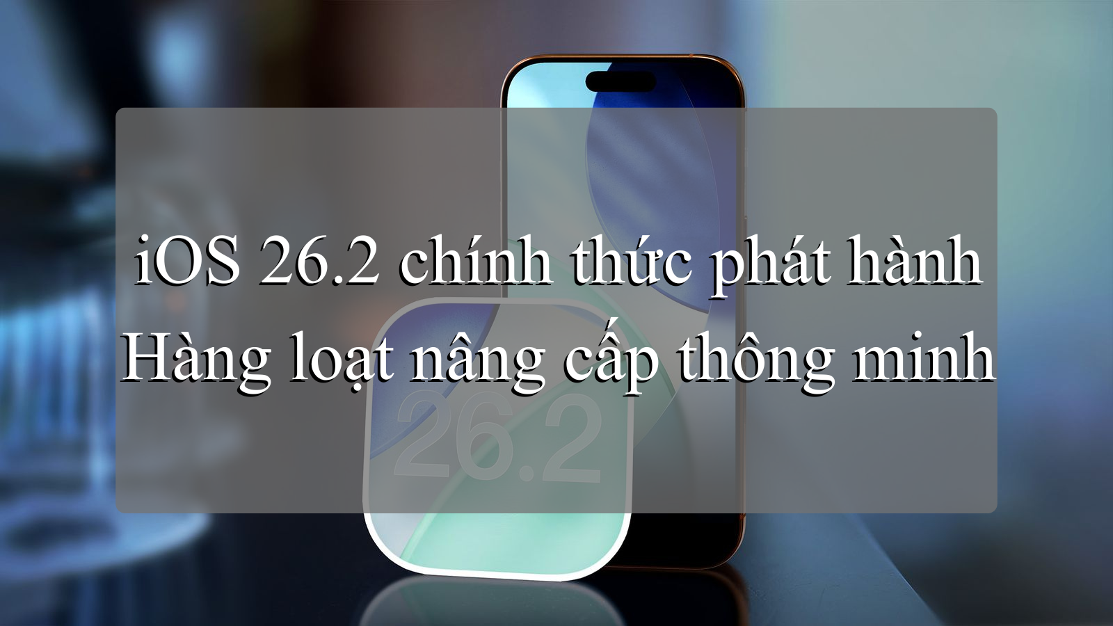iOS 26.2 chính thức phát hành: Hàng loạt nâng cấp thông minh, bảo mật cao hơn cho iPhone