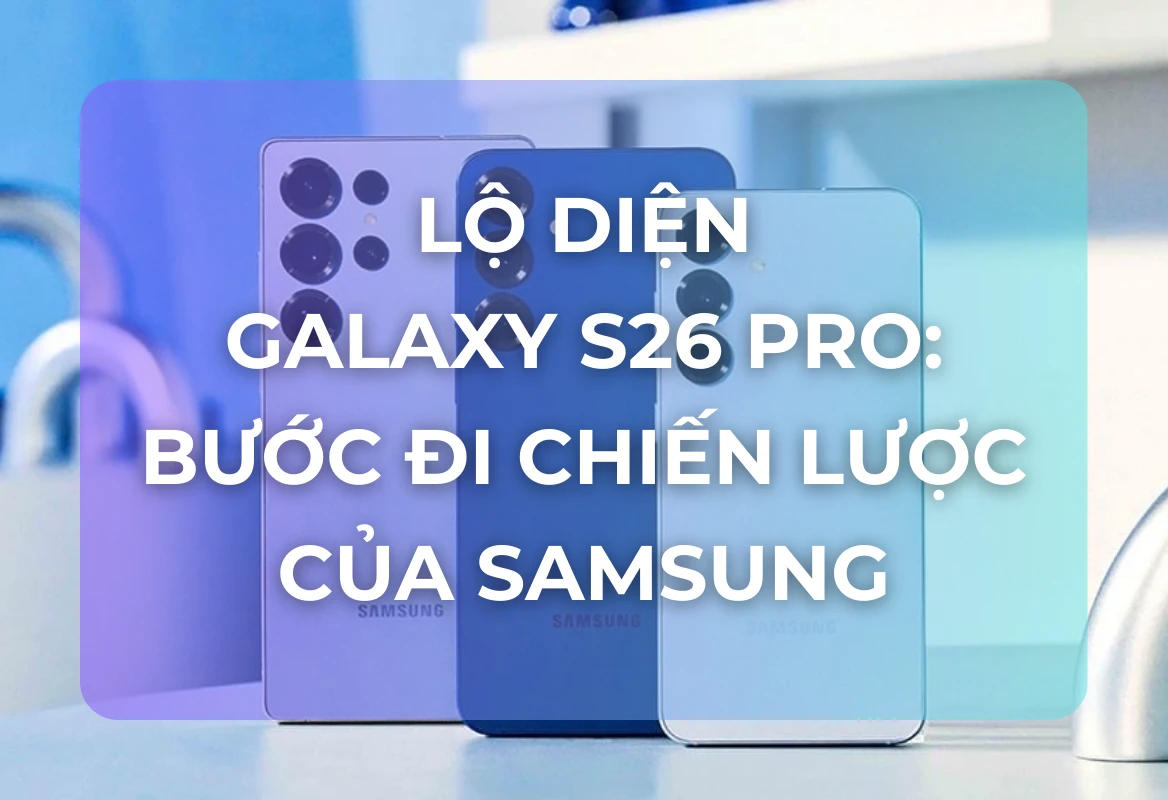 Lộ Diện Galaxy S26 Pro: Công Thức Vàng Giữa Kích Thước Nhỏ Gọn & Pin Lớn, Bước Đi Chiến Lược Của Samsung
