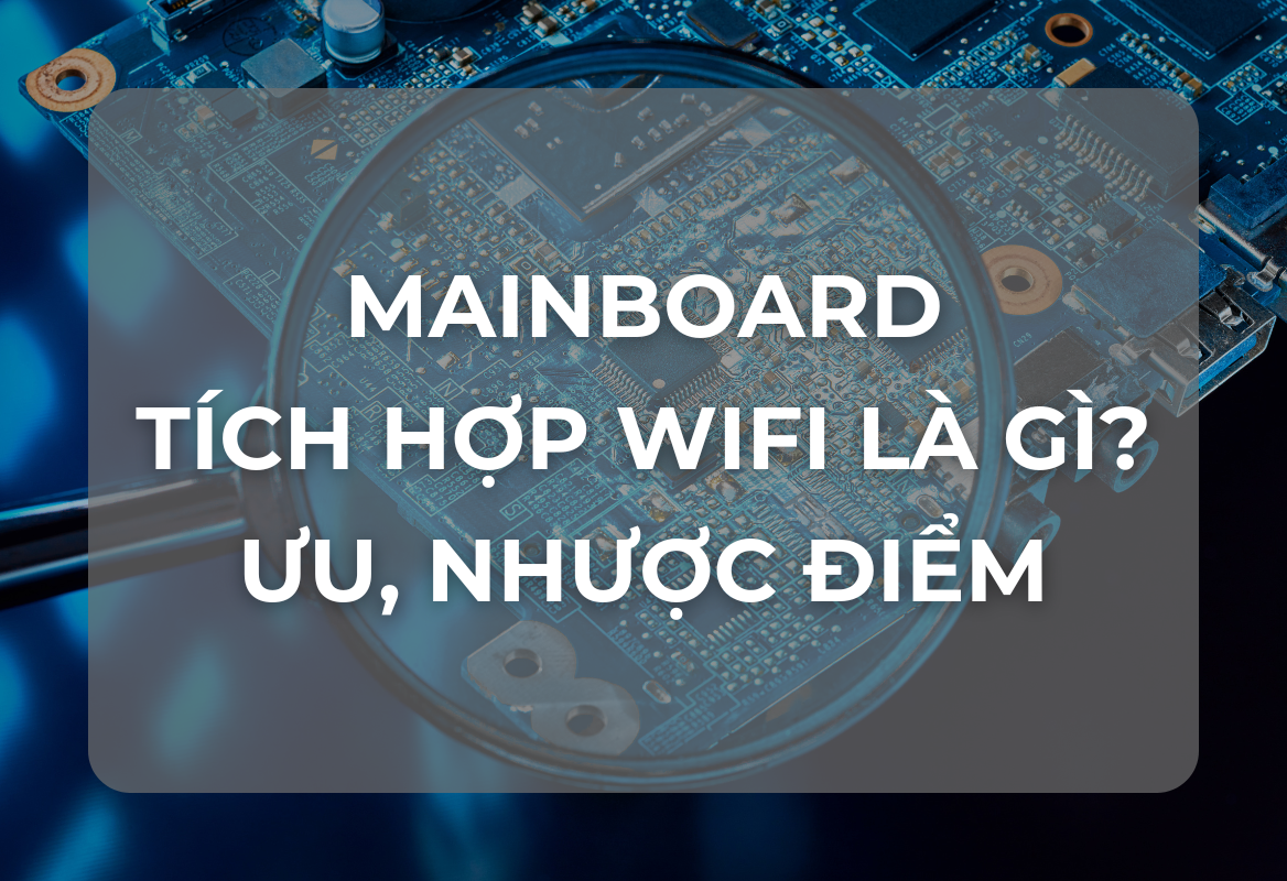 Mainboard Tích Hợp Wifi Là Gì? Ưu và Nhược Điểm Chi Tiết