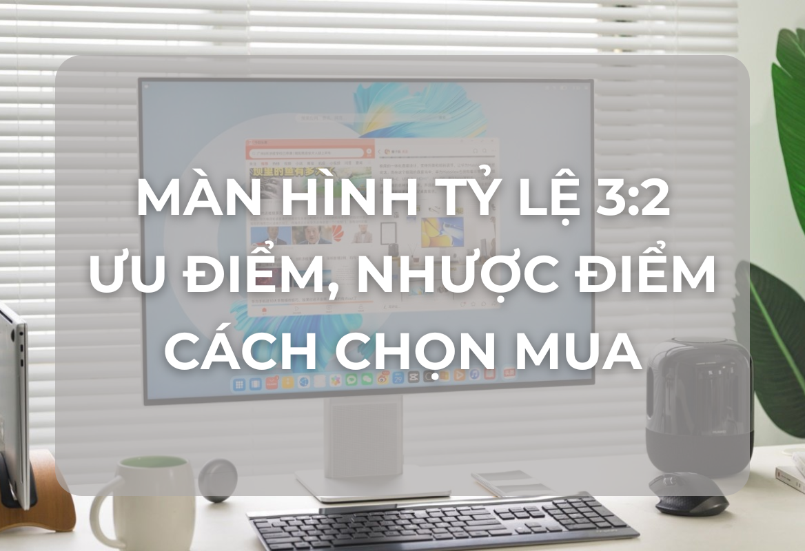 Màn Hình Tỉ Lệ 3:2: Lựa Chọn Tối Ưu Cho Công Việc và Học Tập Hiện Đại?