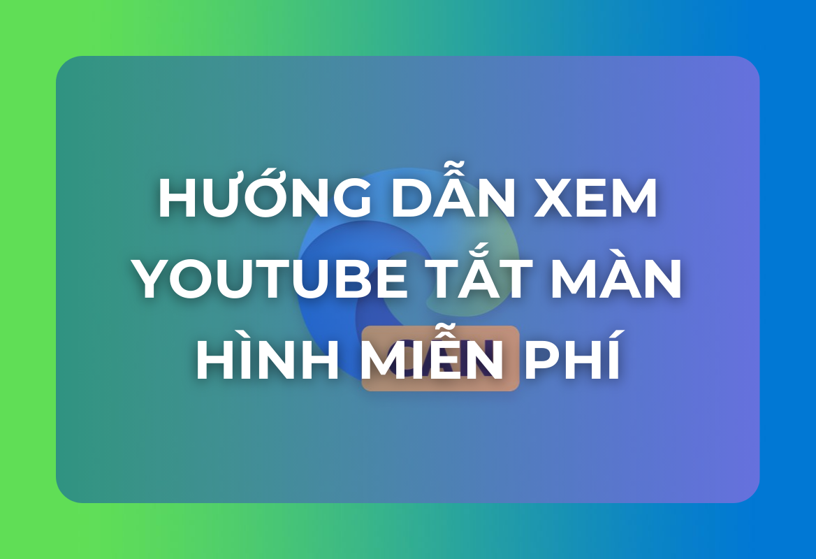 Microsoft Edge 'Phá Vỡ' YouTube Premium: Hướng Dẫn Xem YouTube Tắt Màn Hình Miễn Phí