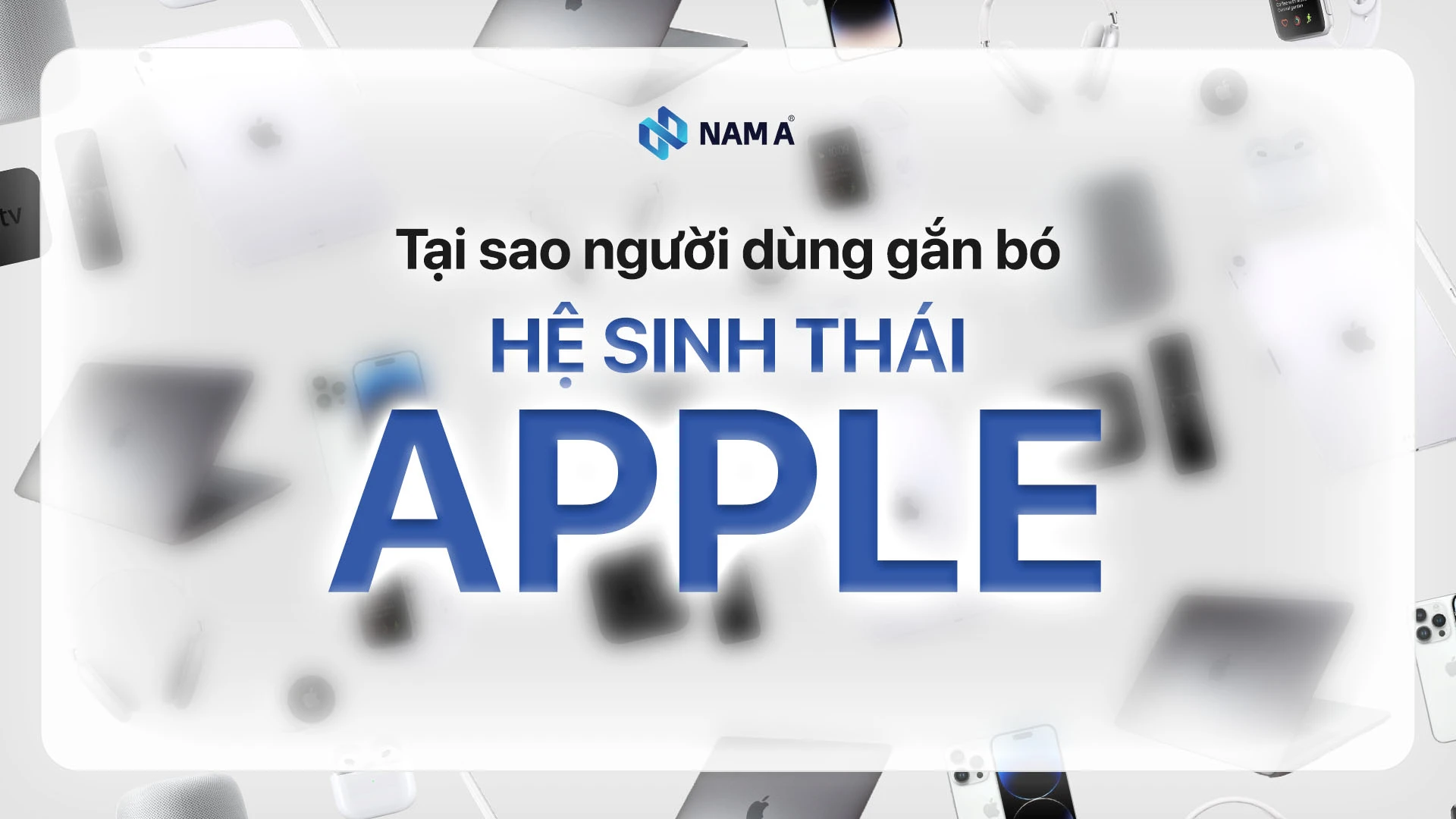 Hệ sinh thái Apple có gì đặc biệt? 4 lý do khiến người dùng gắn bó