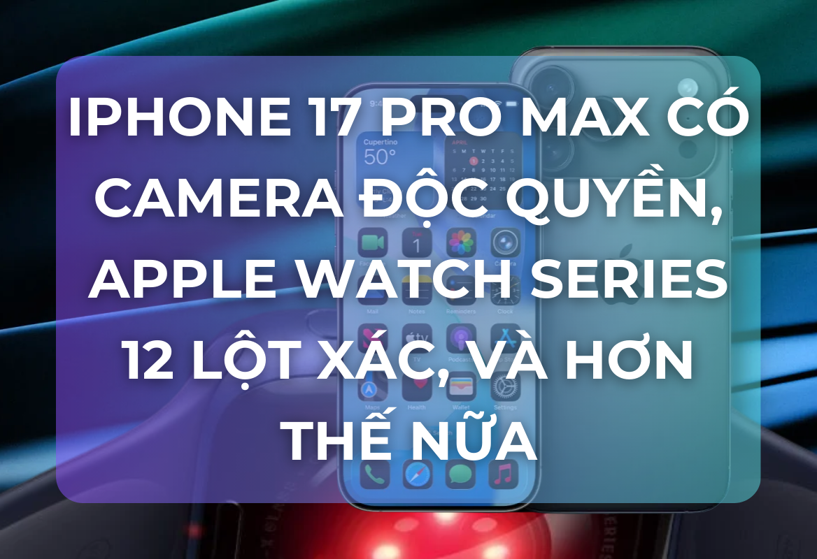 Tâm Điểm Tin Đồn: iPhone 17 Pro Max Có Át Chủ Bài Camera Độc Quyền, Apple Watch Series 12 Lột Xác Với Touch ID, Và Hơn Thế Nữa