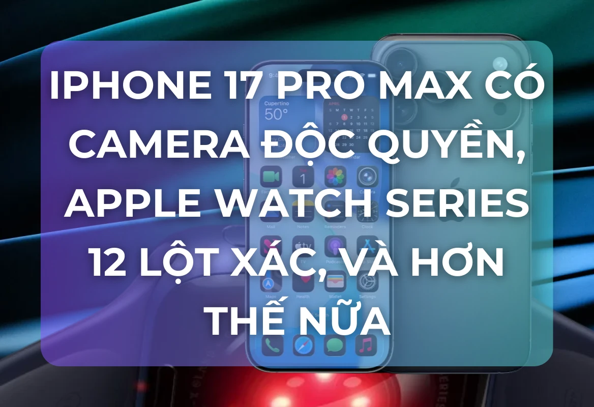 Tâm Điểm Tin Đồn: iPhone 17 Pro Max Có Át Chủ Bài Camera Độc Quyền, Apple Watch Series 12 Lột Xác Với Touch ID, Và Hơn Thế Nữa