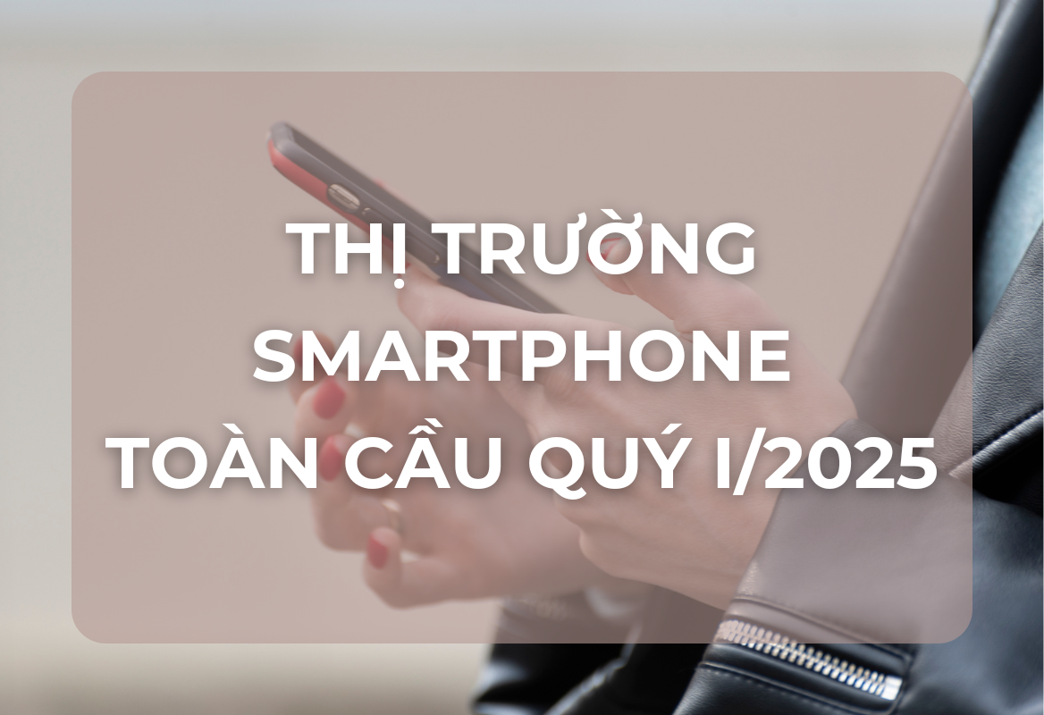 Phân Tích Chuyên Sâu: Bức Tranh Thị Trường Smartphone Toàn Cầu Quý I/2025 và Vị Thế Các Ông Lớn