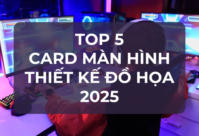 Top 5 Card Màn Hình Thiết Kế Đồ Họa 2025: Lựa Chọn Tối Ưu Cho Dân Chuyên Nghiệp