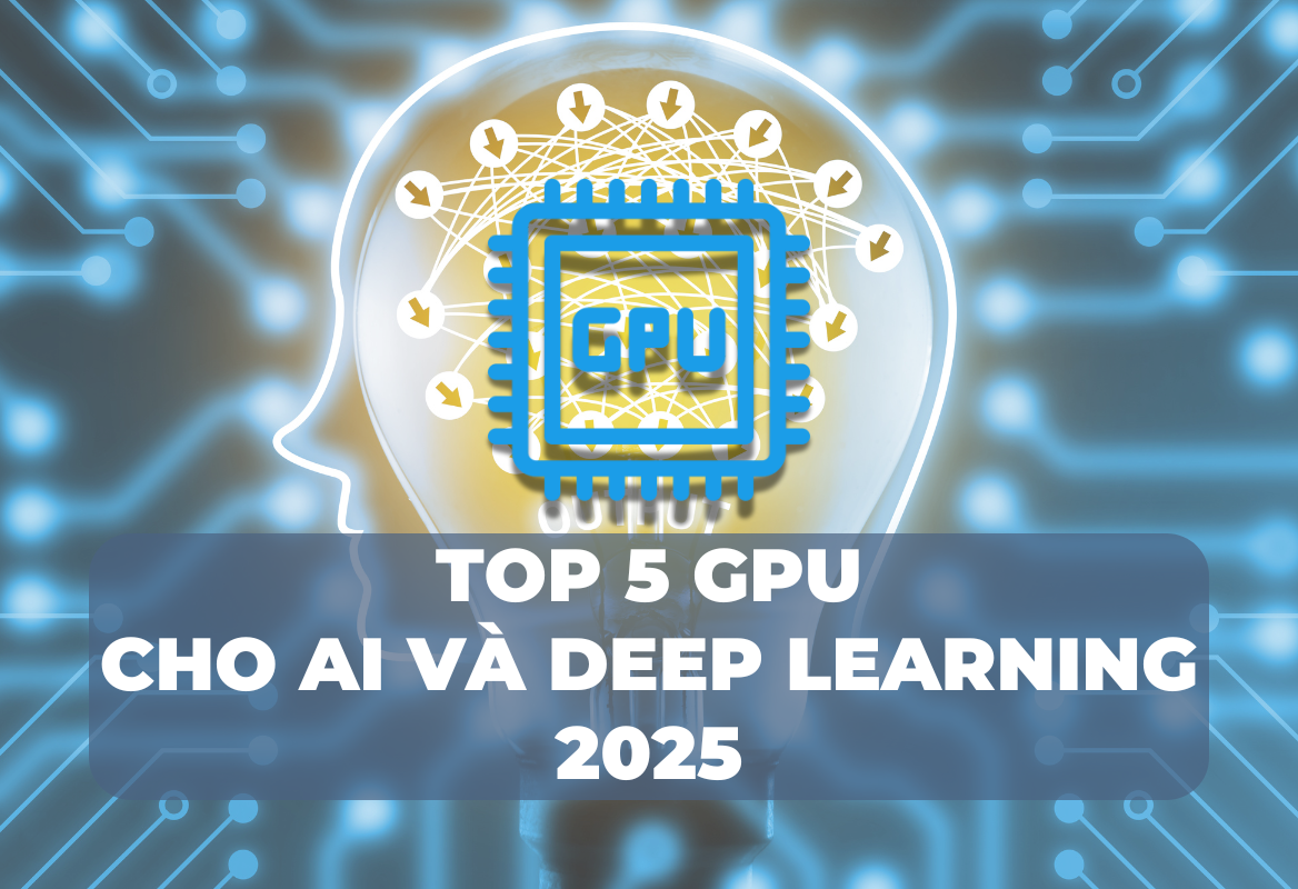 Top 5 GPU Cho AI và Deep Learning 2025: Lựa Chọn Tối Ưu Cho Nghiên Cứu và Phát Triển