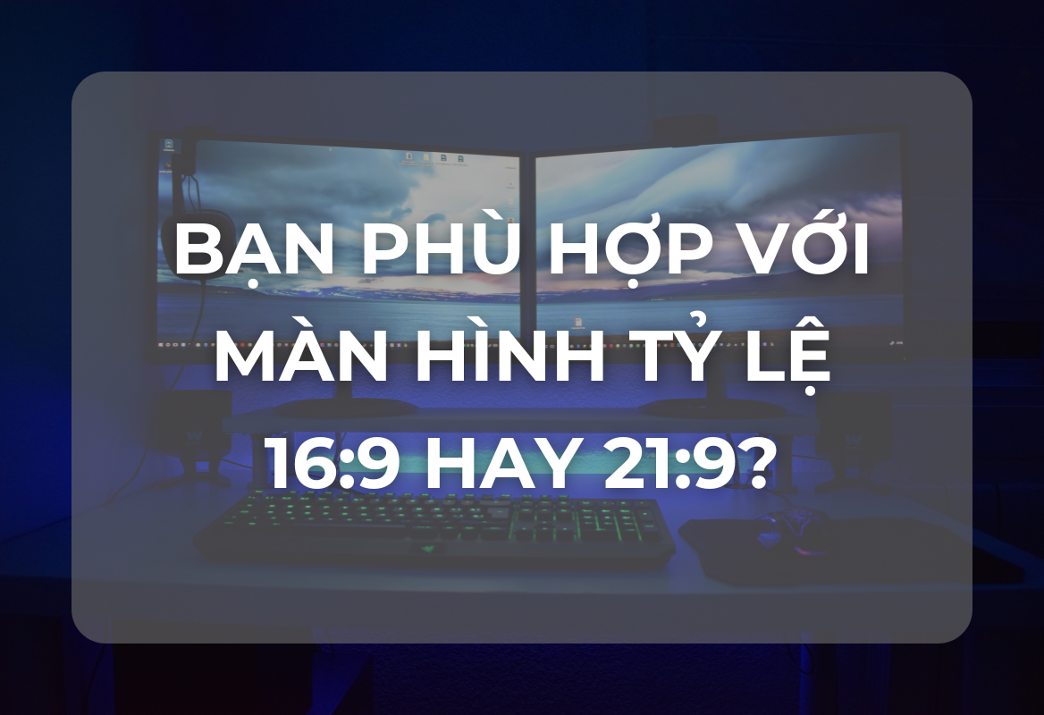 Tỷ Lệ Màn Hình 16:9 vs 21:9: Cái Nào Tốt Hơn Cho Công Việc Của Bạn?