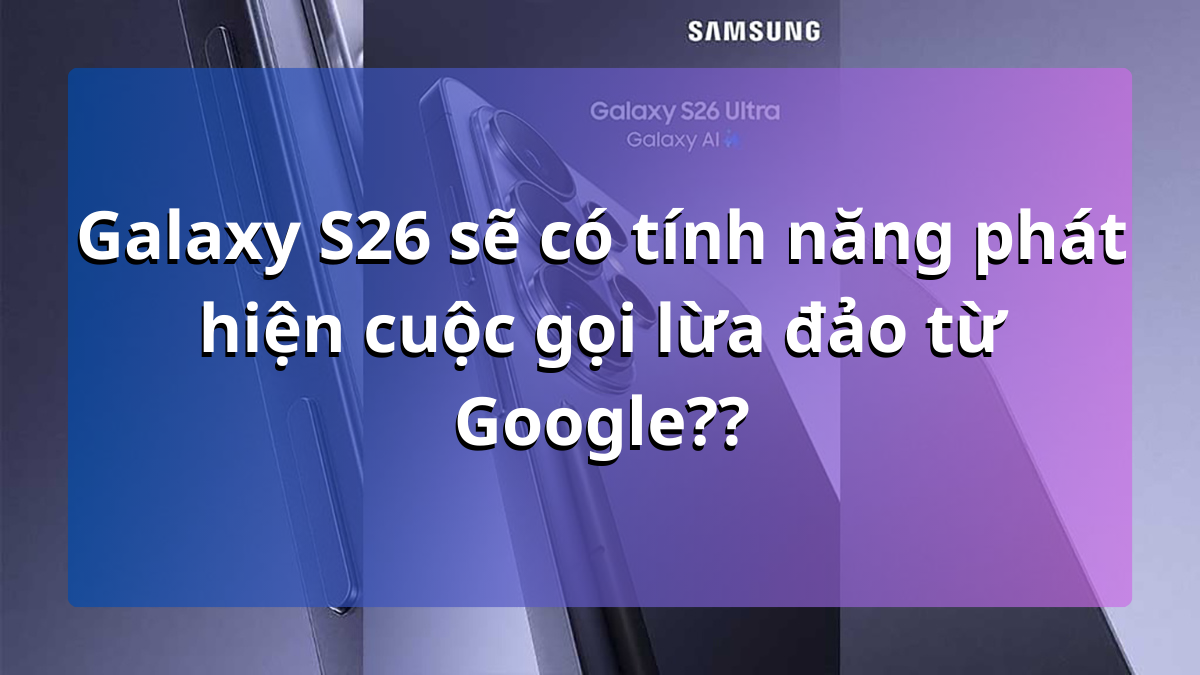 Tính năng đáng được mong chờ nhất sẽ có trên Samsung Galaxy S26