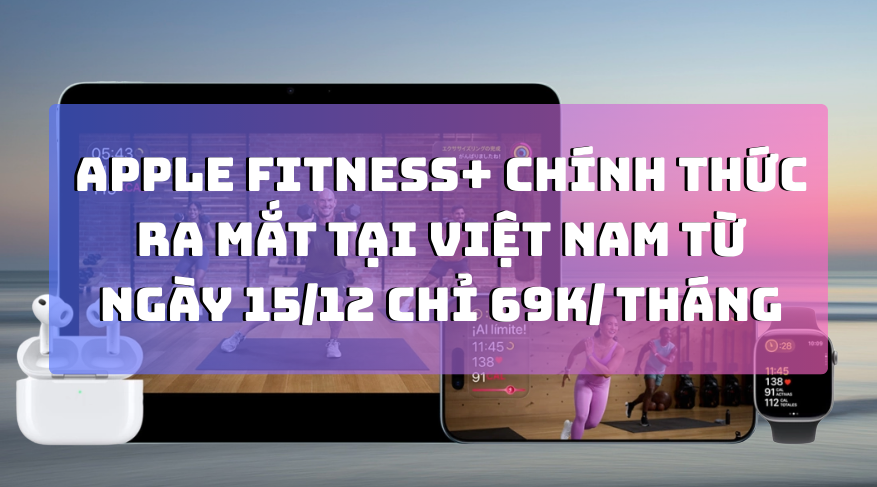 Apple Fitness+ chính thức ra mắt tại Việt Nam từ ngày 15/12: Nội dung phong phú, giá chỉ 69.000 đồng/tháng