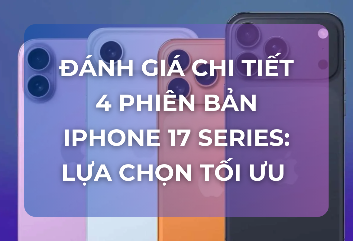 Đánh Giá Chi Tiết 4 Phiên Bản iPhone 17 Series: Chiến Lược Lựa Chọn Tối Ưu Cho Mọi Nhu Cầu