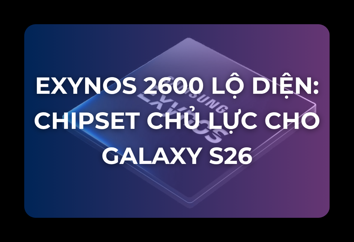 Exynos 2600 Lộ Diện: Chipset Chủ Lực Cho Galaxy S26 Với Sức Mạnh Xử Lý Camera Đột Phá 320MP và Tiết Kiệm Năng Lượng 30%