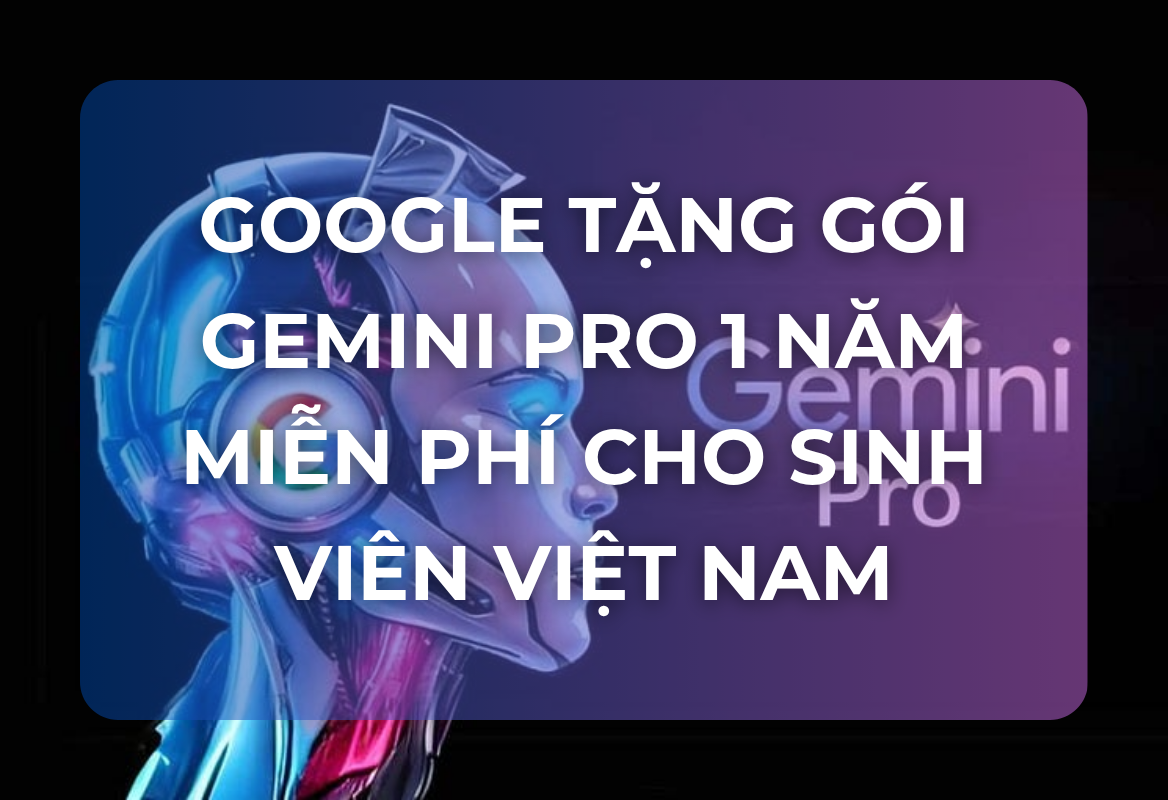 Google Tặng Gói Gemini Pro 1 Năm Miễn Phí Cho Sinh Viên Việt Nam: Cú Hích Chiến Lược Cho Nhân Lực AI