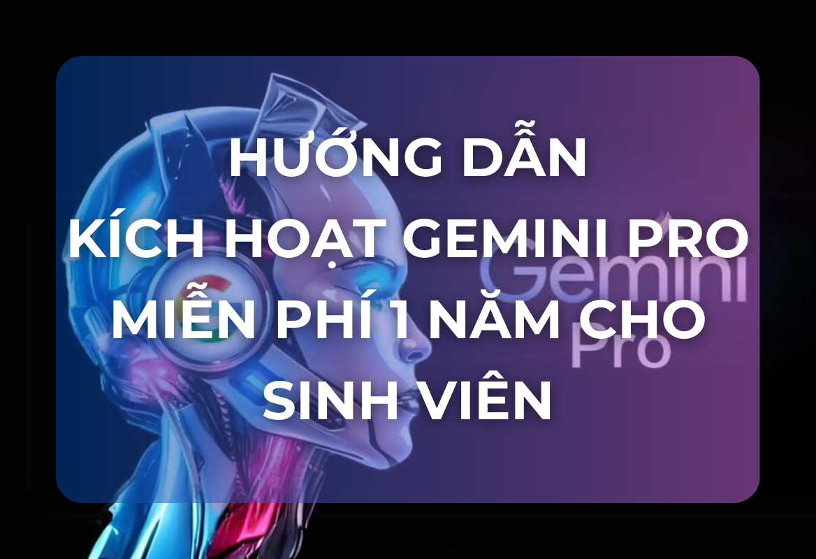 Hướng Dẫn Kích Hoạt Gemini Pro Miễn Phí 1 Năm Cho Sinh Viên: Sở Hữu Công Cụ AI Tối Thượng Với 4 Bước Đơn Giản