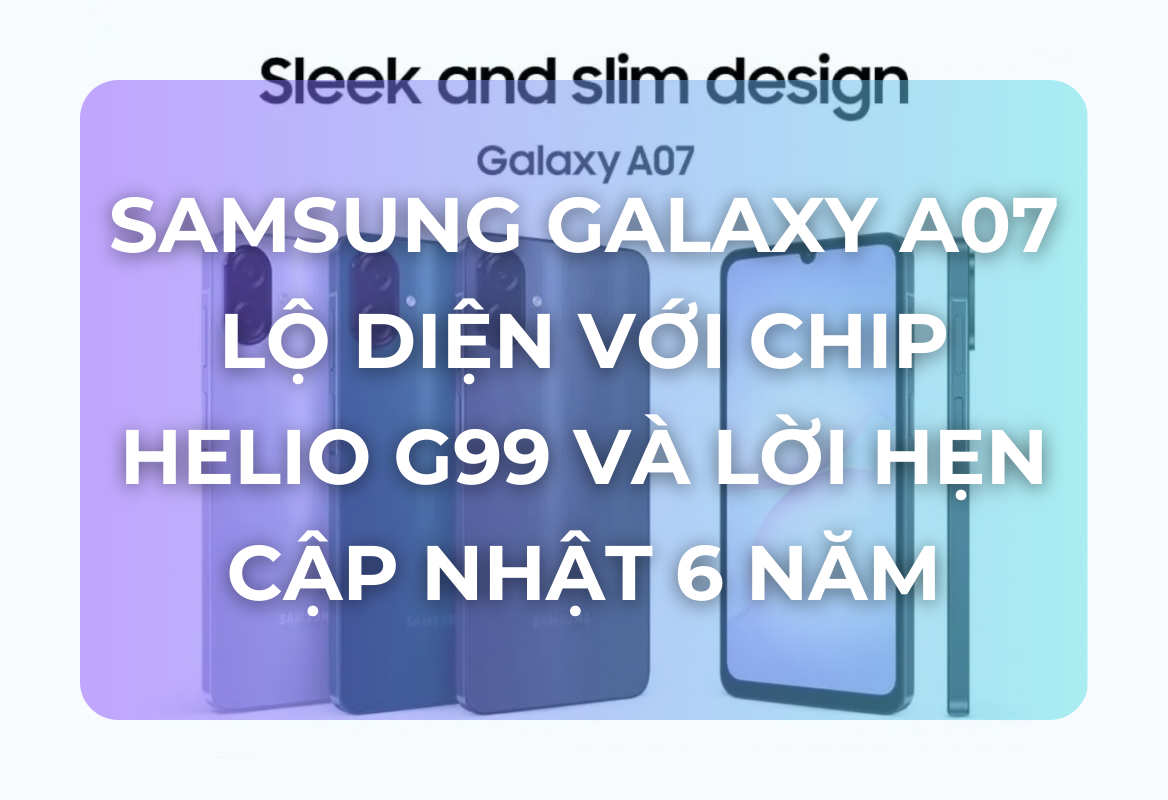 Đột Phá Phân Khúc Giá Rẻ: Galaxy A07 Lộ Diện Với Chip Helio G99 Và Lời Hẹn Cập Nhật 6 Năm Độc Nhất Vô Nhị