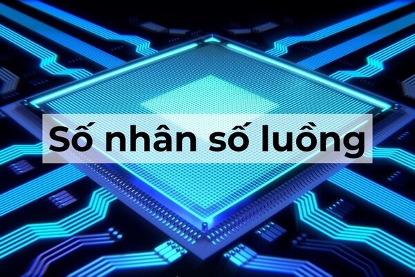 Số nhân (cores) và số luồng (threads) trong CPU là gì?