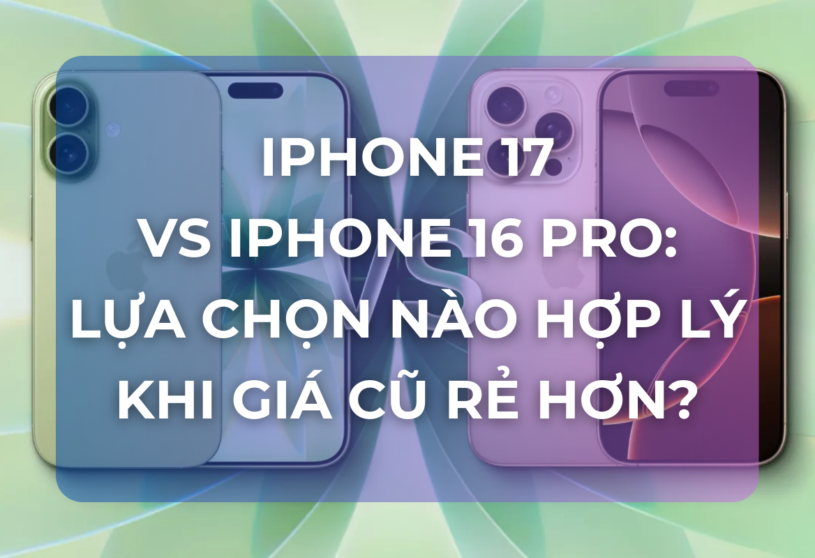 iPhone 17 vs iPhone 16 Pro: Lựa Chọn Nào Hợp Lý Khi Giá Cũ Rẻ Hơn?