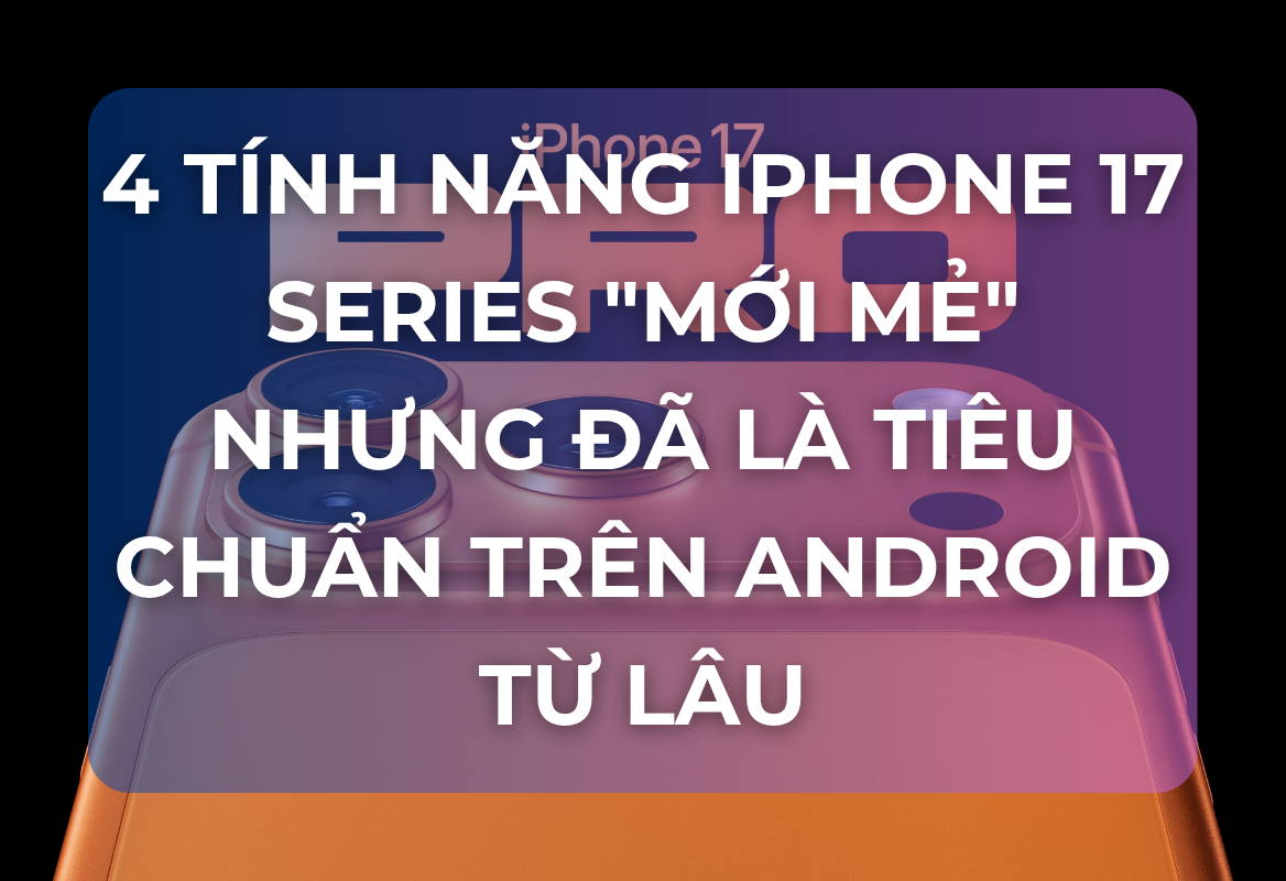 4 Tính Năng iPhone 17 Series Mới Mẻ Nhưng Đã Là Tiêu Chuẩn Trên Android Từ Lâu