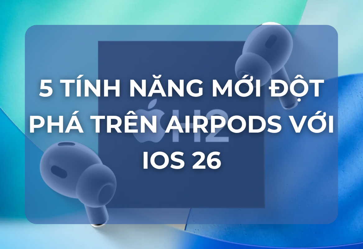 iOS 26: AirPods Đón Nhận 5 Tính Năng Mới Đột Phá – Nhưng H2 Chip Mới Là Chìa Khóa Khai Phóng Tiềm Năng Thực Sự